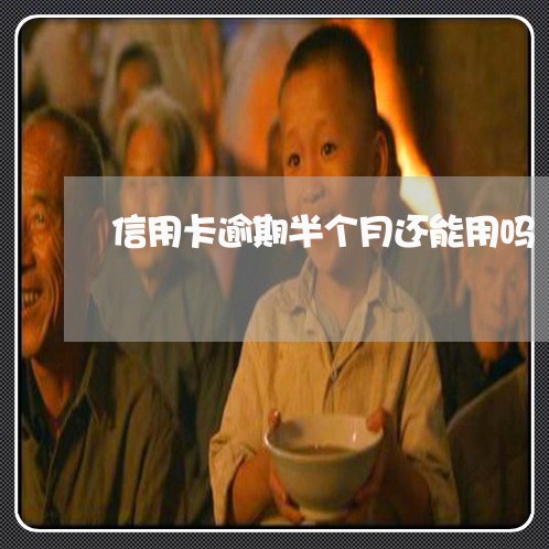 信用卡逾期半个月还能用吗 信用卡逾期半个月还能用吗