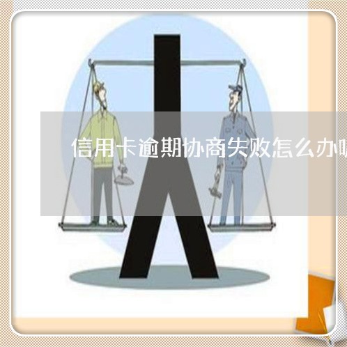 信用卡逾期协商失败怎么办呢 信用卡逾期协商失败怎么办呢