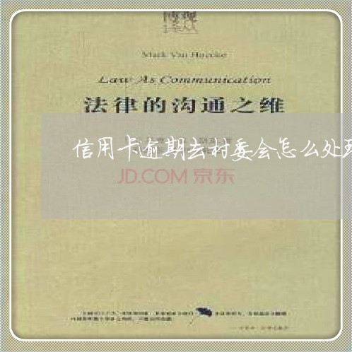 信用卡逾期去村委会怎么处理