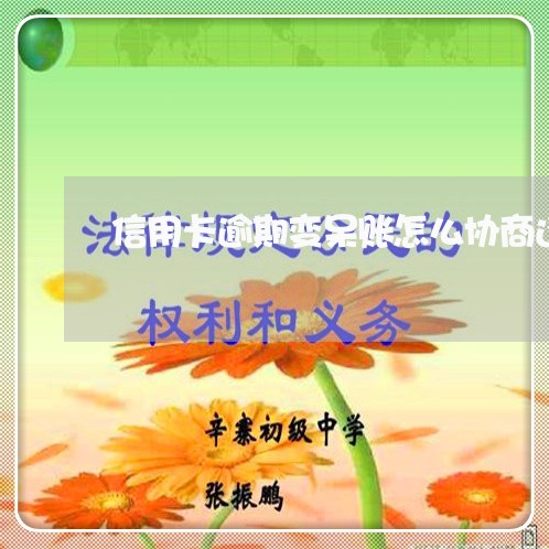 信用卡逾期变呆账怎么协商还款/2023042014928