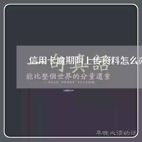 信用卡逾期叫上传资料怎么办 信用卡逾期叫上传资料怎么办