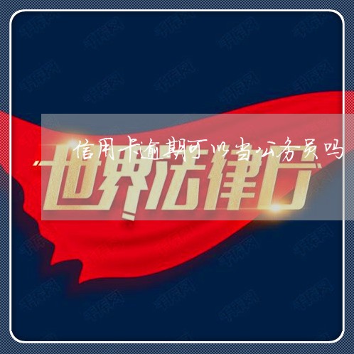 信用卡逾期可以当公务员吗 信用卡逾期可以当公务员吗