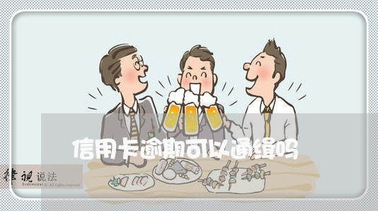 信用卡逾期可以通缉吗/2023061797483 信用卡逾期可以通缉吗/2023061797483