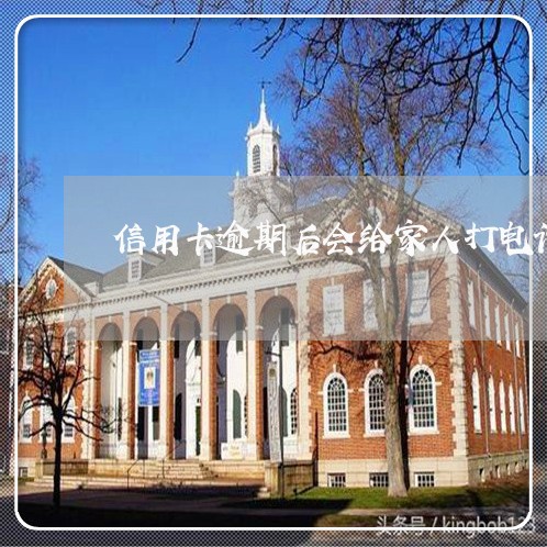 信用卡逾期后会给家人打电话吗/2023022863926
