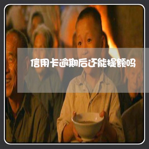 信用卡逾期后还能提额吗 信用卡逾期后还能提额吗