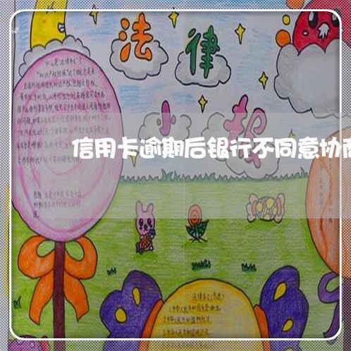 信用卡逾期后银行不同意协商/2023030250702 信用卡逾期后银行不同意协商/2023030250702
