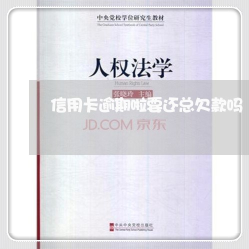 信用卡逾期啦要还总欠款吗 信用卡逾期啦要还总欠款吗
