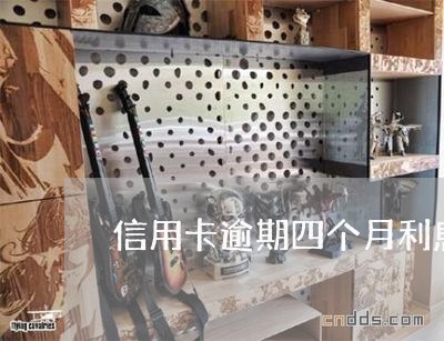 信用卡逾期四个月利息增长一万五 信用卡逾期四个月利息增长一万五