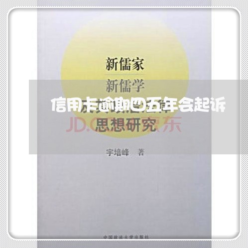 信用卡逾期四五年会起诉 信用卡逾期四五年会起诉