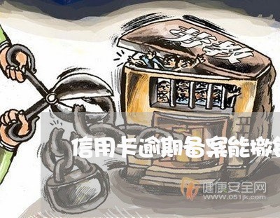 信用卡逾期备案能撤销吗 信用卡逾期备案能撤销吗