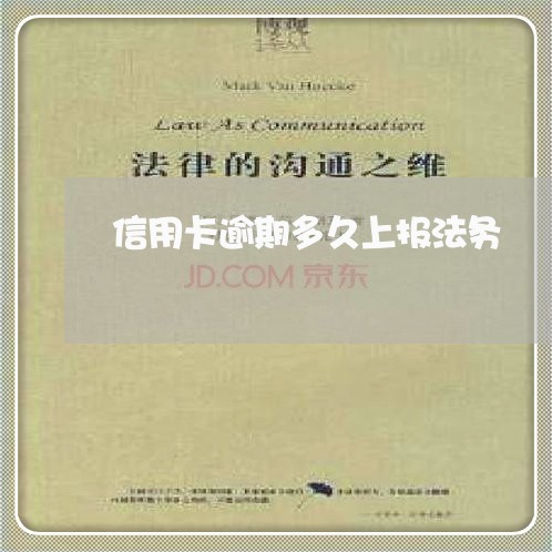 信用卡逾期多久上报法务 信用卡逾期多久上报法务