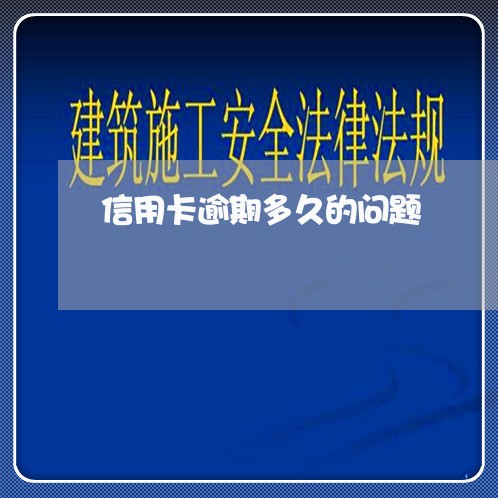 信用卡逾期多久的问题/2023121571491