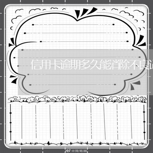 信用卡逾期多久能消除不良记录 信用卡逾期多久能消除不良记录