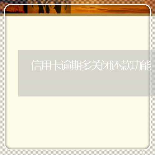 信用卡逾期多关闭还款功能 信用卡逾期多关闭还款功能