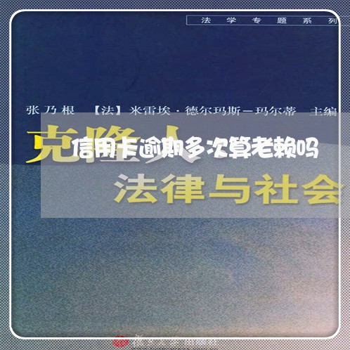 信用卡逾期多次算老赖吗 信用卡逾期多次算老赖吗
