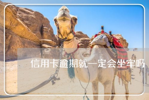 信用卡逾期就一定会坐牢吗 信用卡逾期就一定会坐牢吗