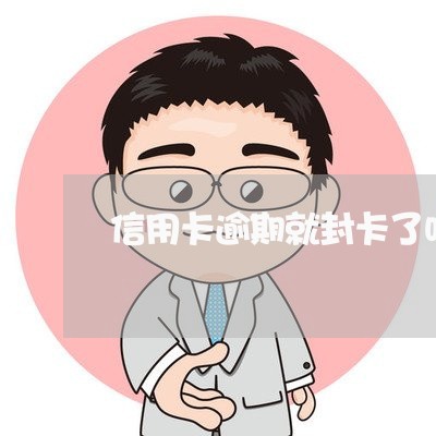信用卡逾期就封卡了吗 信用卡逾期就封卡了吗