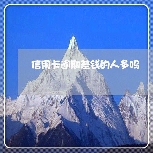 信用卡逾期差钱的人多吗 信用卡逾期差钱的人多吗