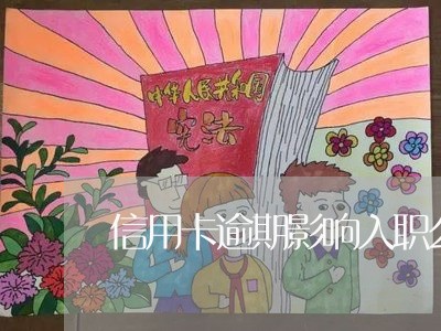 信用卡逾期影响入职么吗/2023031310507