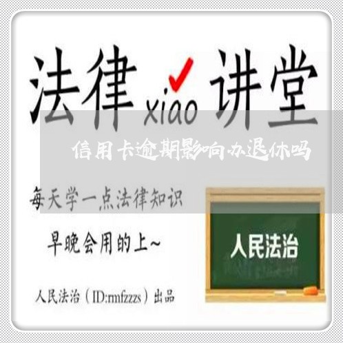信用卡逾期影响办退休吗 信用卡逾期影响办退休吗