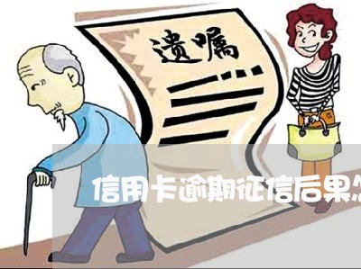 信用卡逾期征信后果怎么办 信用卡逾期征信后果怎么办