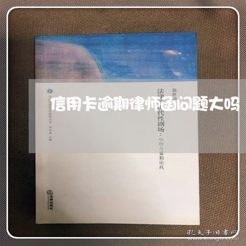 信用卡逾期律师函问题大吗/2023041884906