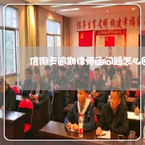 信用卡逾期律师函问题怎么回答 信用卡逾期律师函问题怎么回答