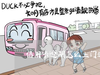 信用卡逾期怎么上门通知父母 信用卡逾期怎么上门通知父母