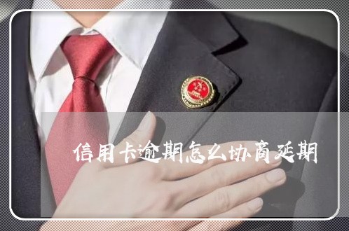 信用卡逾期怎么协商延期 信用卡逾期怎么协商延期
