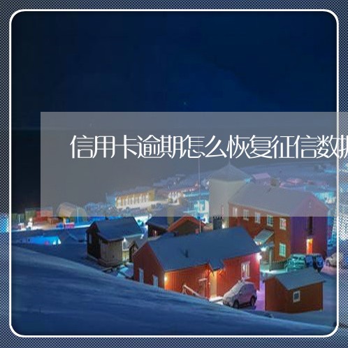信用卡逾期怎么恢复征信数据不良/2023060606370 信用卡逾期怎么恢复征信数据不良/2023060606370