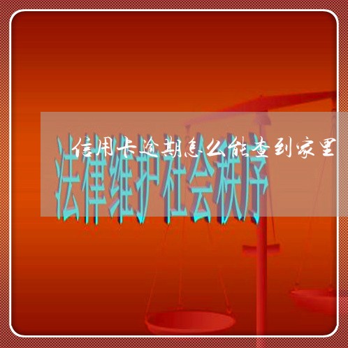 信用卡逾期怎么能查到家里 信用卡逾期怎么能查到家里