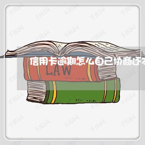 信用卡逾期怎么自己协商还本金 信用卡逾期怎么自己协商还本金