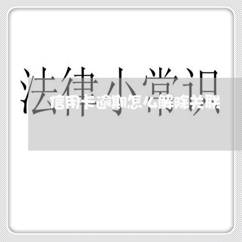 信用卡逾期怎么解除关联 信用卡逾期怎么解除关联