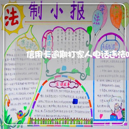 信用卡逾期打家人电话违法吗/2023022816150