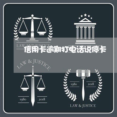 信用卡逾期打电话说停卡 信用卡逾期打电话说停卡