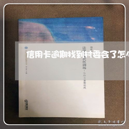 信用卡逾期找到村委会了怎么办呢/2023110317479