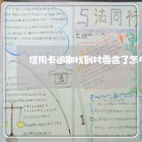 信用卡逾期找到村委会了怎么办理/2023042083826