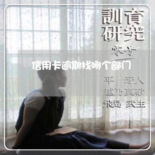 信用卡逾期找哪个部门 信用卡逾期找哪个部门