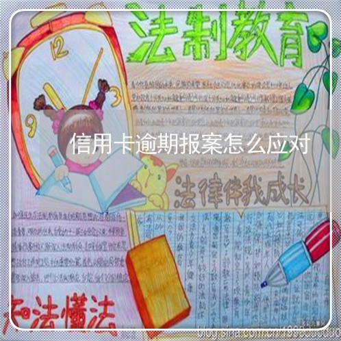 信用卡逾期报案怎么应对 信用卡逾期报案怎么应对
