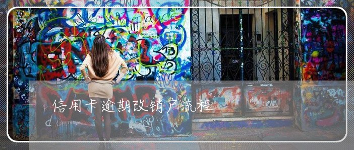 信用卡逾期改销户流程 信用卡逾期改销户流程