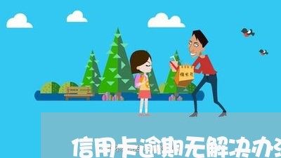 信用卡逾期无解决办法怎么办/2023060402816