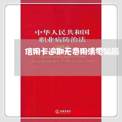 信用卡逾期无费用清零骗局/2023022646068 信用卡逾期无费用清零骗局/2023022646068