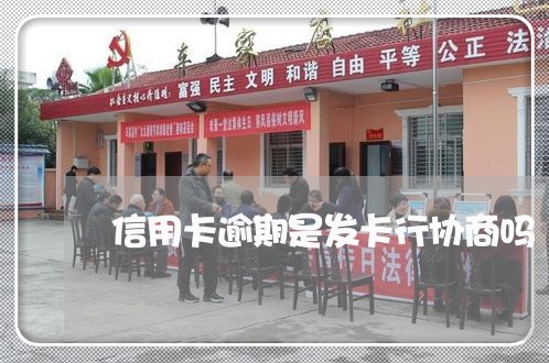 信用卡逾期是发卡行协商吗 信用卡逾期是发卡行协商吗
