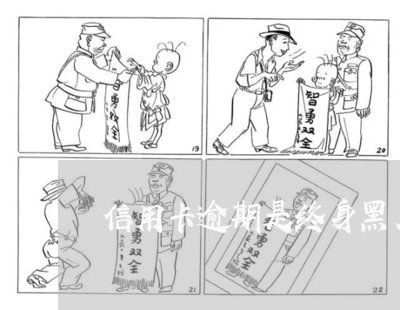 信用卡逾期是终身黑名单吗 信用卡逾期是终身黑名单吗