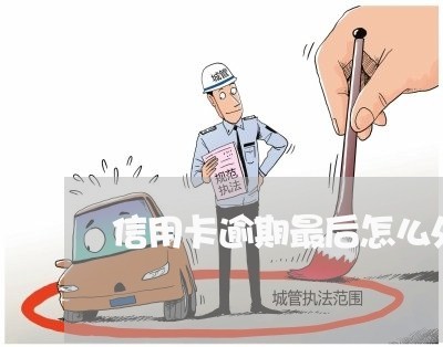 信用卡逾期最后怎么处理 信用卡逾期最后怎么处理