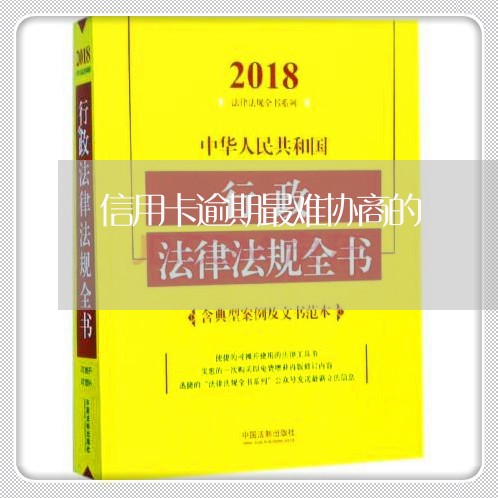 信用卡逾期最难协商的/2023061550582