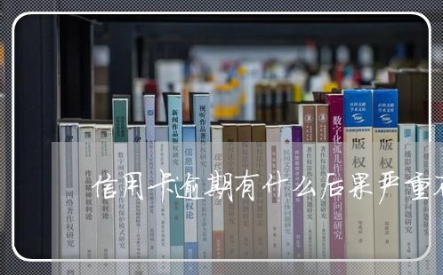 信用卡逾期有什么后果严重不/2023060477371