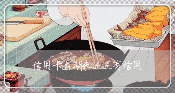 信用卡逾期未还还有信用 信用卡逾期未还还有信用