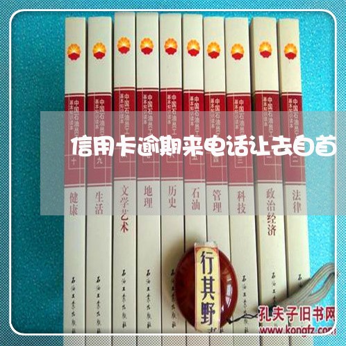 信用卡逾期来电话让去自首 信用卡逾期来电话让去自首