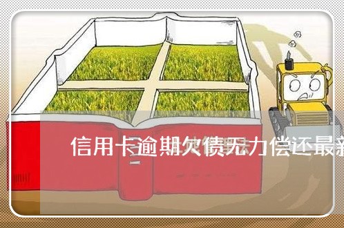 信用卡逾期欠债无力偿还最新规定 信用卡逾期欠债无力偿还最新规定